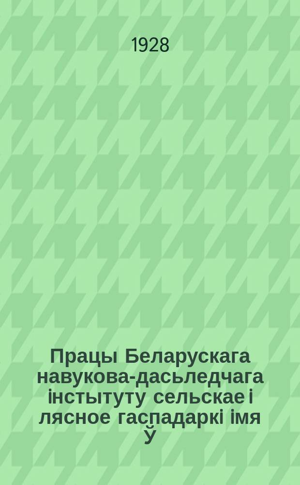 Працы Беларускага навукова-дасьледчага iнстытуту сельскае i лясное гаспадаркi iмя Ў.İ.Ленiна пры СНК БССР. Т.8
