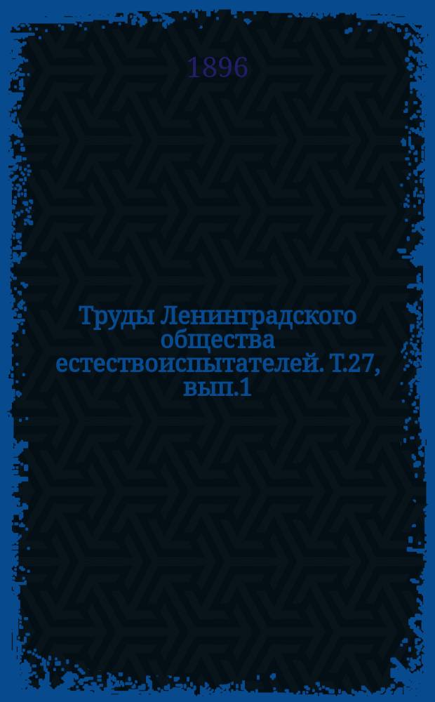 Труды Ленинградского общества естествоиспытателей. Т.27, вып.1