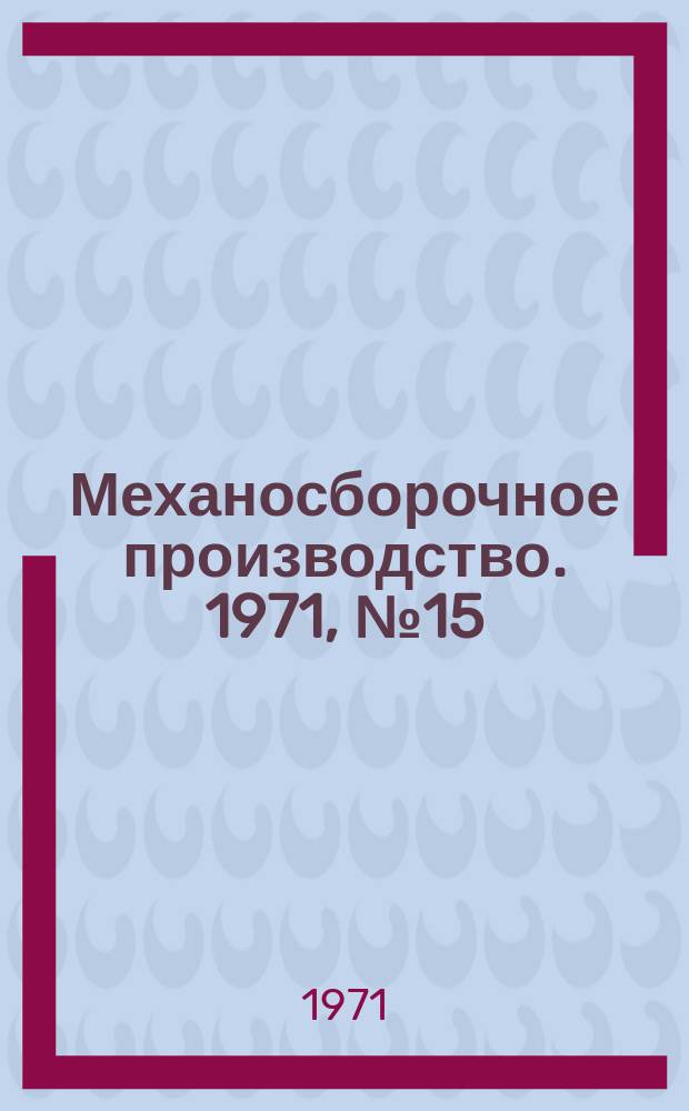 Механосборочное производство. 1971, №15