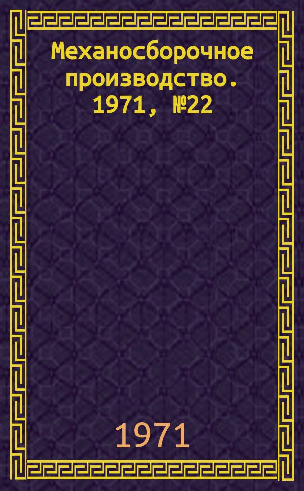 Механосборочное производство. 1971, №22
