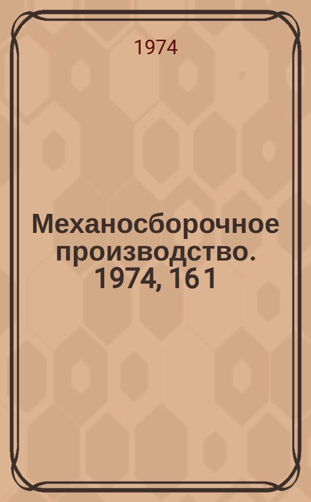 Механосборочное производство. 1974, 16[1]