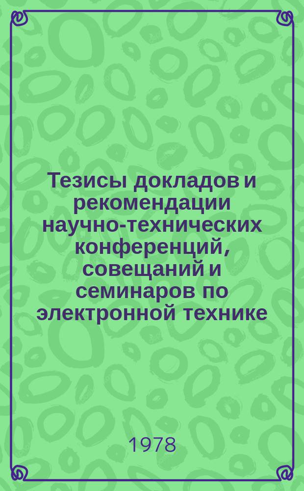 Тезисы докладов и рекомендации научно-технических конференций, совещаний и семинаров по электронной технике. Вып.118 : Автоматизация проектирования изделий электронной техники