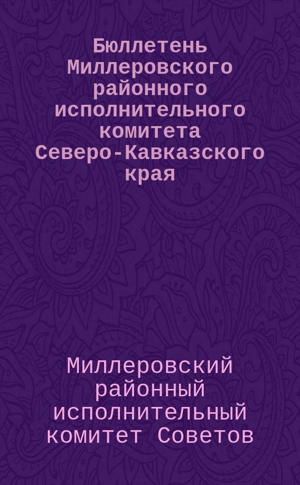 Бюллетень Миллеровского районного исполнительного комитета Северо-Кавказского края : Офиц. изд