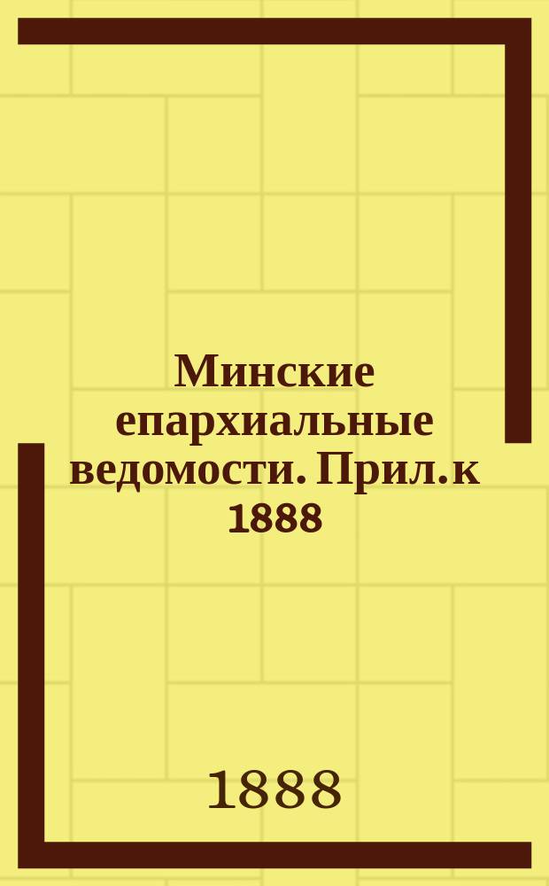 Минские епархиальные ведомости. Прил. к 1888/1889 : Ведомость о церковно-приходских школах грамоты Минской епархии за 1887/8 учебный год