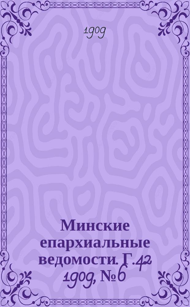 Минские епархиальные ведомости. Г.42 1909, №6