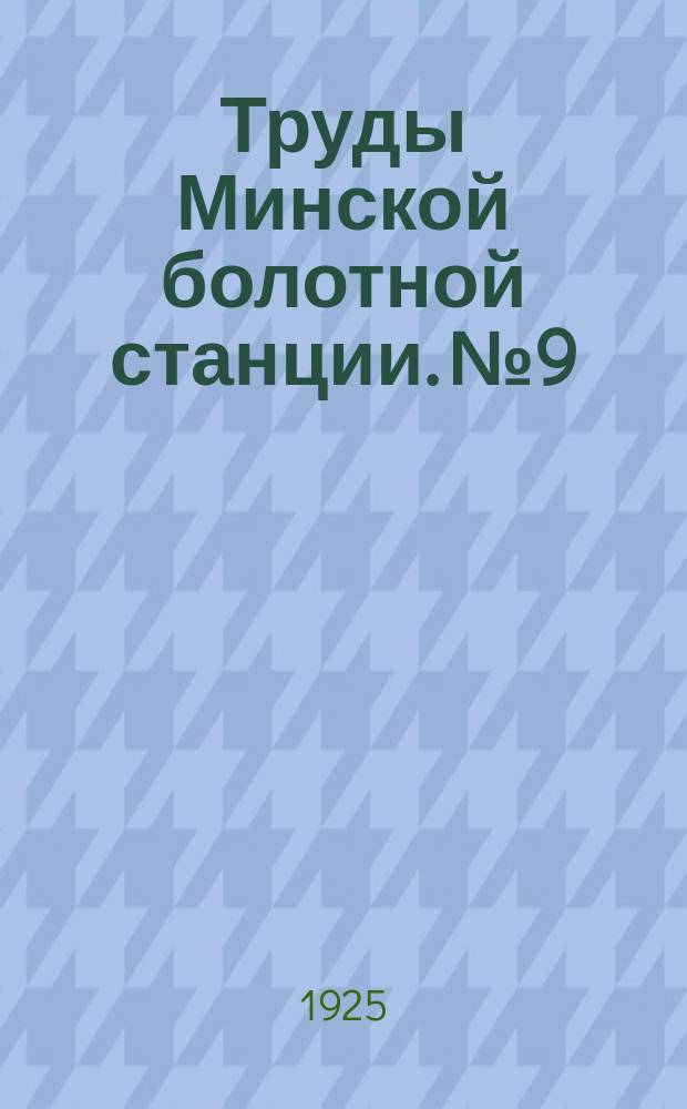 Труды Минской болотной станции. №9 : Анализ урожайности главнейших культур, испытывавшихся на Минской болотной станции с 1914 года по 1924 год включительно