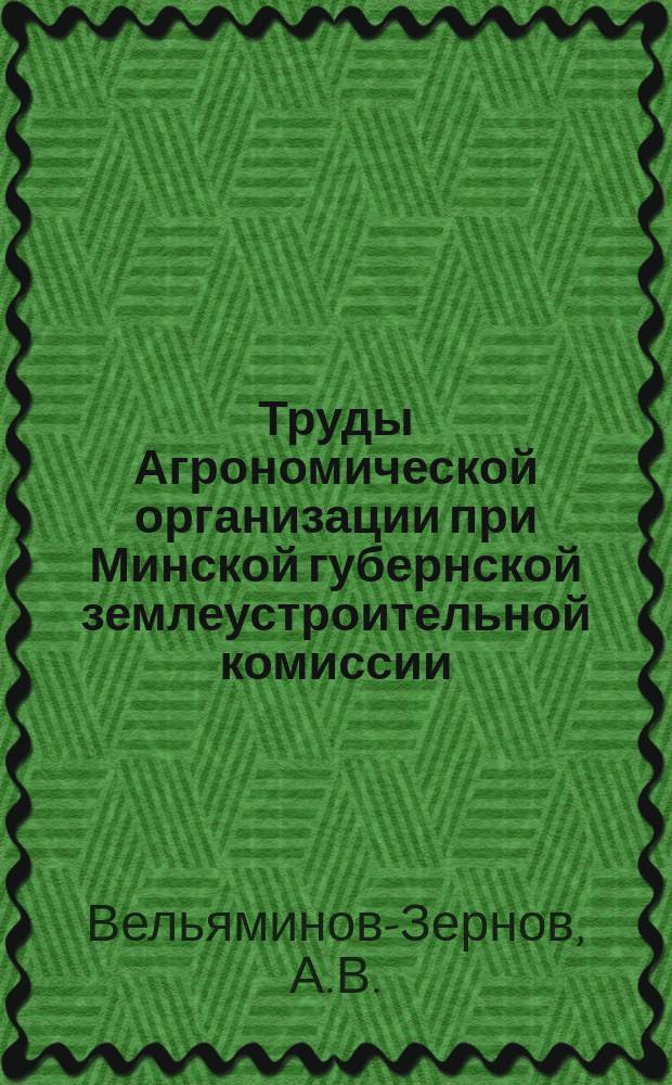 Труды Агрономической организации при Минской губернской землеустроительной комиссии. Вып.7 : Деятельность сельскохозяйственных складов в Минской губернии за 1911-1912 г.г.
