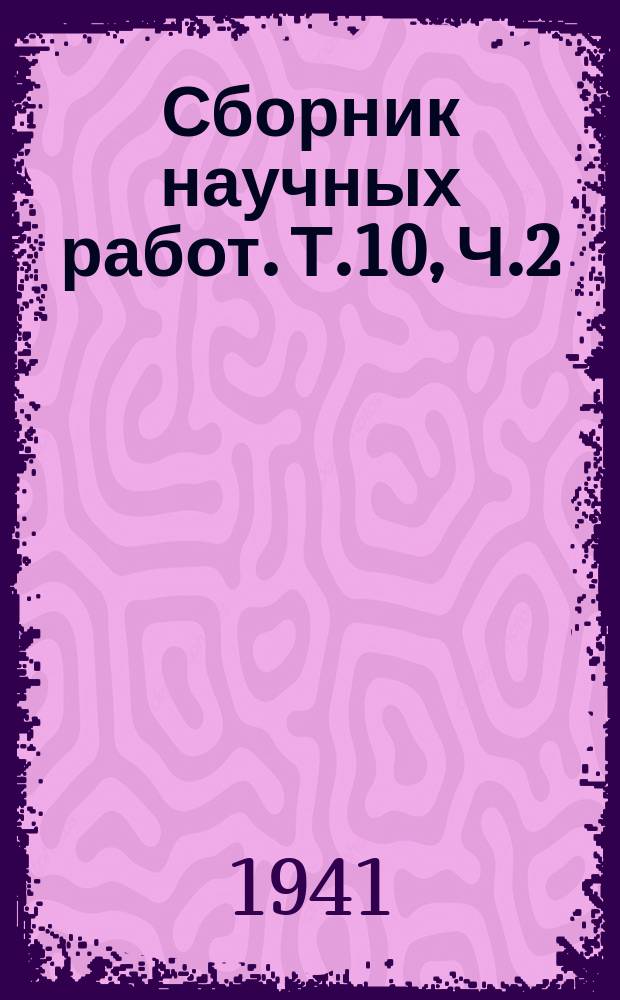 Сборник научных работ. Т.10, Ч.2 : Работы Кафедры гистологии и эмбриологии