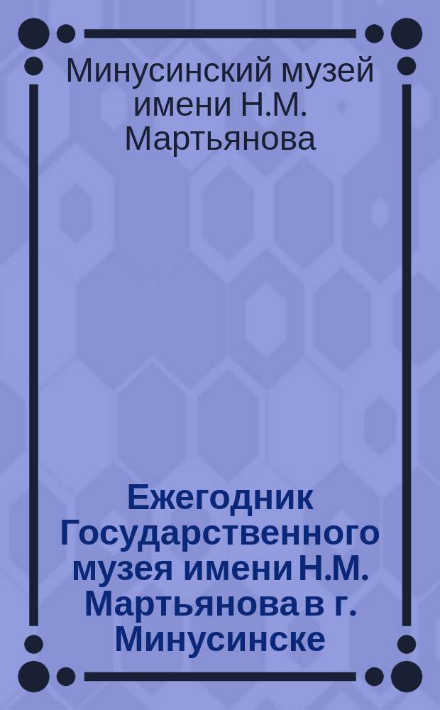 Ежегодник Государственного музея имени Н.М. Мартьянова в г. Минусинске
