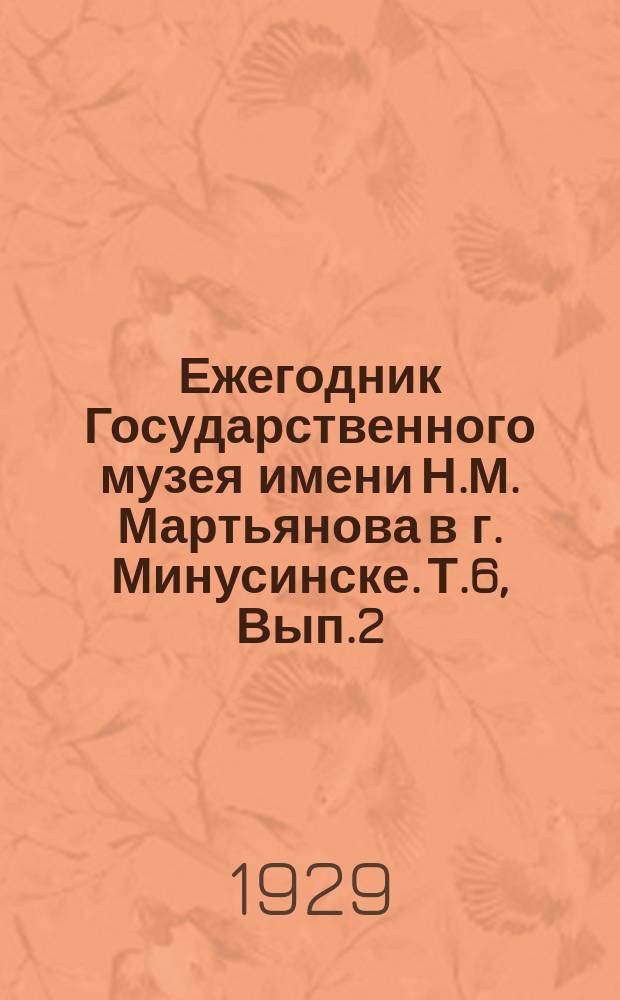 Ежегодник Государственного музея имени Н.М. Мартьянова в г. Минусинске. Т.6, Вып.2 : 1928
