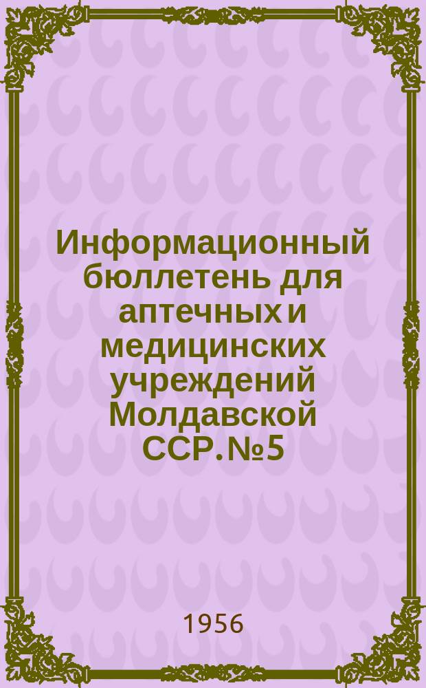 Информационный бюллетень для аптечных и медицинских учреждений Молдавской ССР. №5 : (1 квартал 1956 г.)