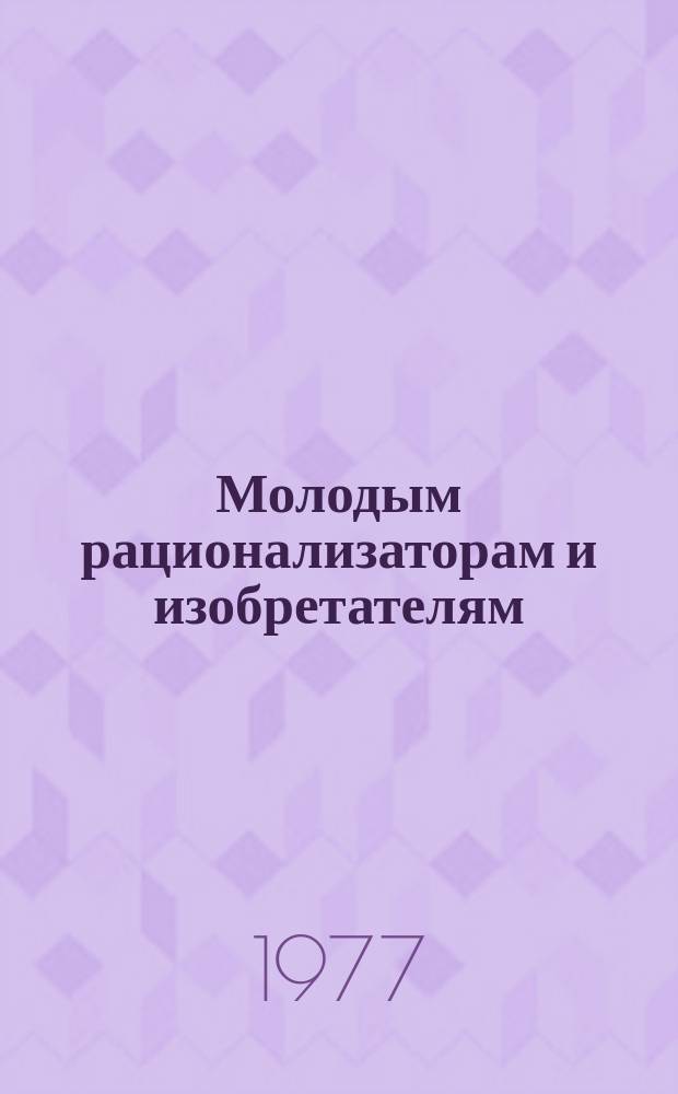 Молодым рационализаторам и изобретателям : Аннот. указ. литературы. Вып.3 : (За 1975-1976 гг.)