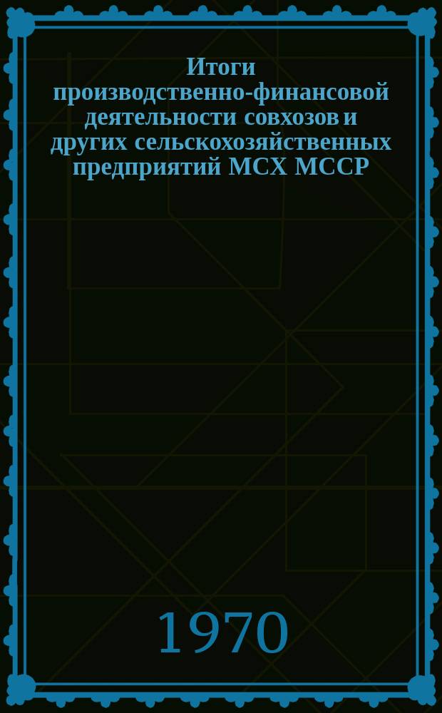 Итоги производственно-финансовой деятельности совхозов и других сельскохозяйственных предприятий МСХ МССР : (За 3 квартала и ожидаемые результаты за 1970 г.)