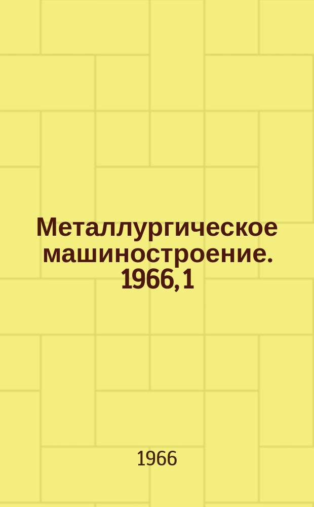 Металлургическое машиностроение. 1966, 1 : Современные зарубежные обжимные прокатные станы
