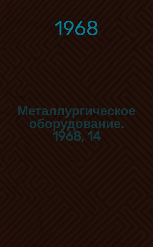 Металлургическое оборудование. 1968, 14 : Оборудование для доменных, сталеплавильных цехов и установок непрерывной разливки стали