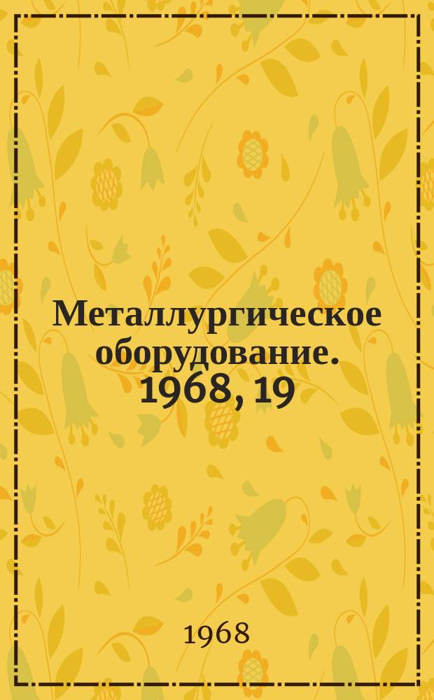 Металлургическое оборудование. 1968, 19 : Современные зарубежные станы для производства широкополочных балок