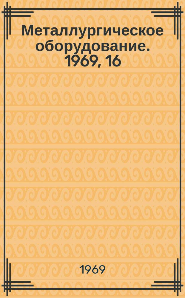 Металлургическое оборудование. 1969, 16 : (Оборудование для прокатного производства)