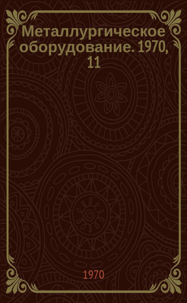 Металлургическое оборудование. 1970, 11 : Оборудование для доменных, сталеплавильных цехов и установок непрерывной разливки стали