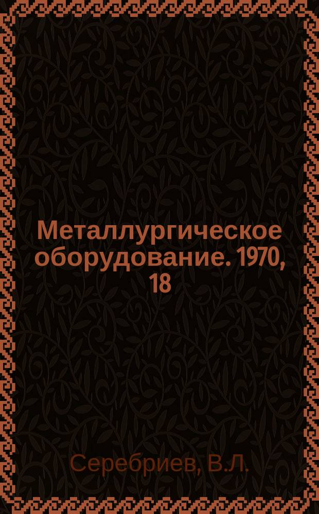 Металлургическое оборудование. 1970, 18 : Оборудование для производства широкополочных балок сваркой в СССР и за рубежом