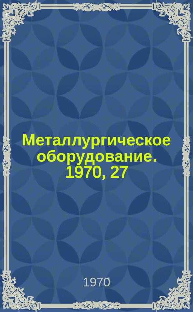Металлургическое оборудование. 1970, 27 : Прокатные станы, столы штабелирующие узлы и детали