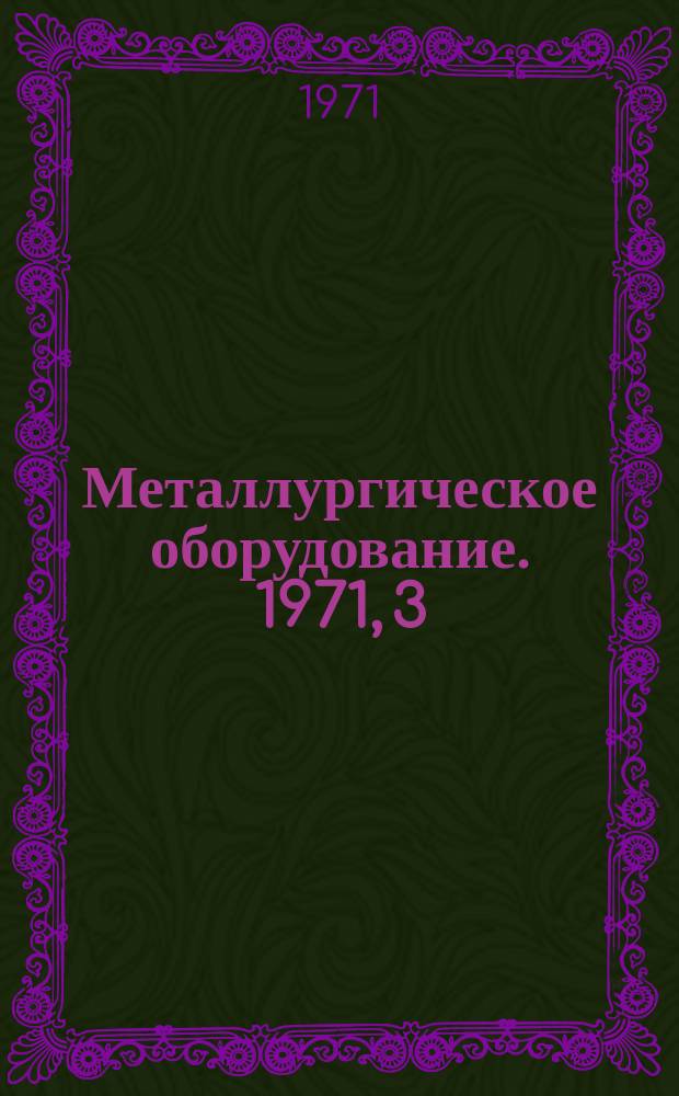 Металлургическое оборудование. 1971, 3 : Оборудование для прокатного производства