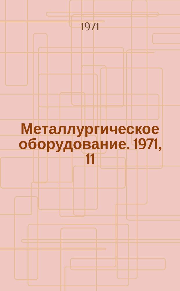 Металлургическое оборудование. 1971, 11 : (Оборудование для прокатного производства)