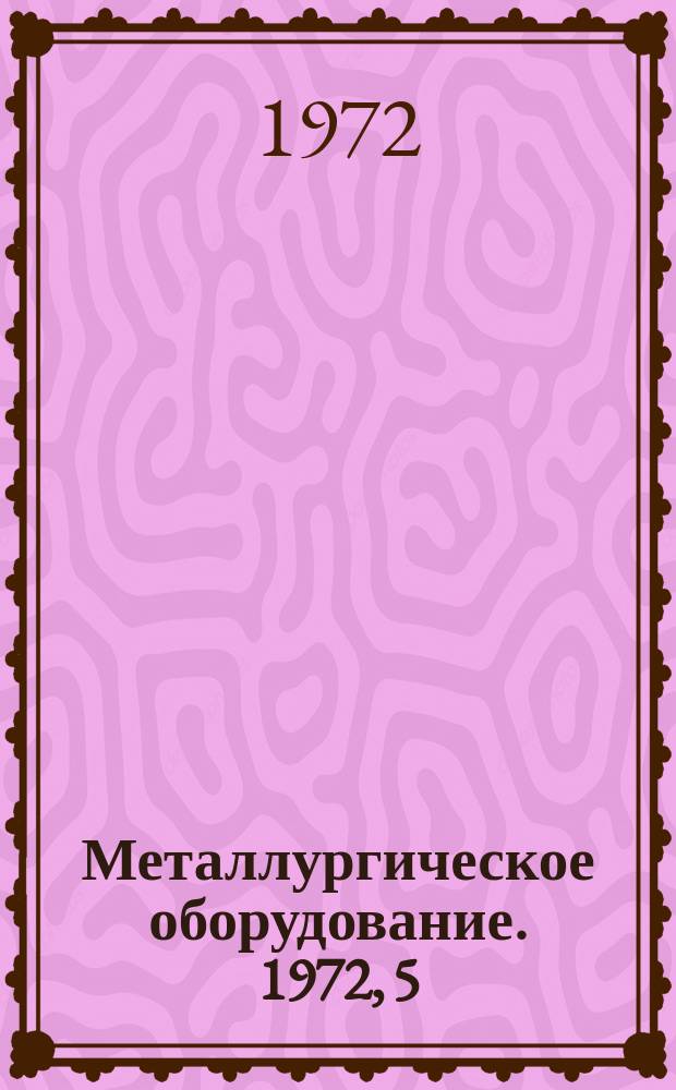 Металлургическое оборудование. 1972, 5
