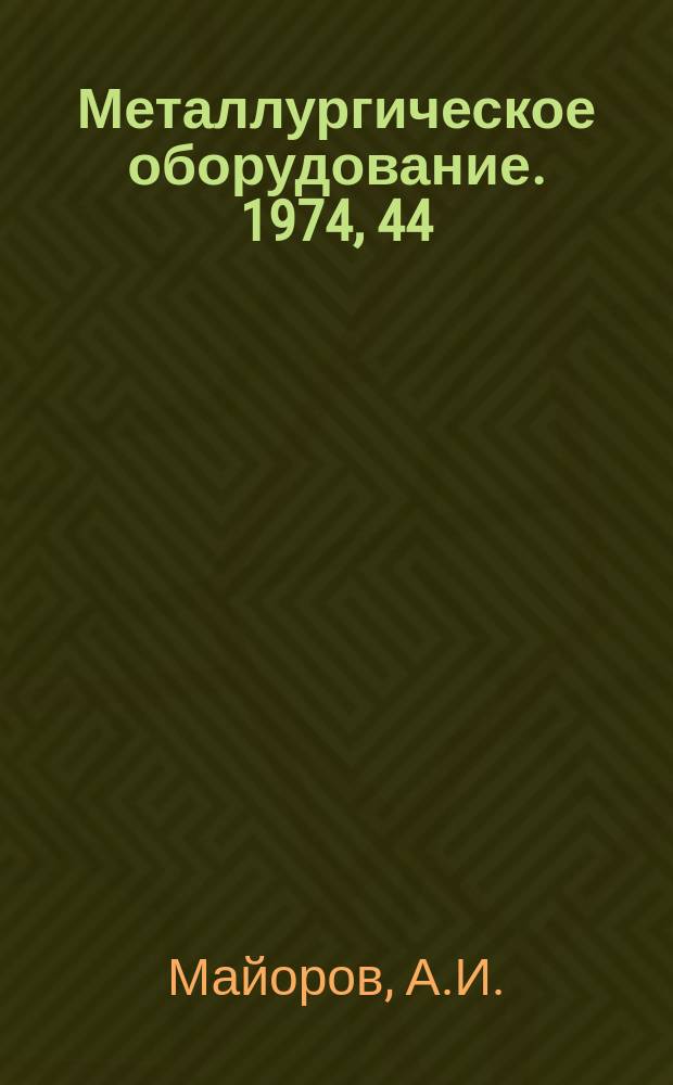 Металлургическое оборудование. 1974, 44 : Современное состояние и перспективы развития внепечного вакуумирования и сталеплавильных агрегатов непрерывного действия в СССР и за рубежом
