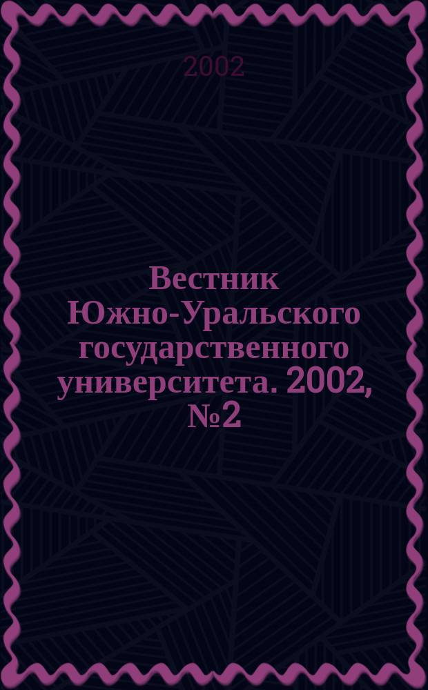 Вестник Южно-Уральского государственного университета. 2002, № 2 (11)