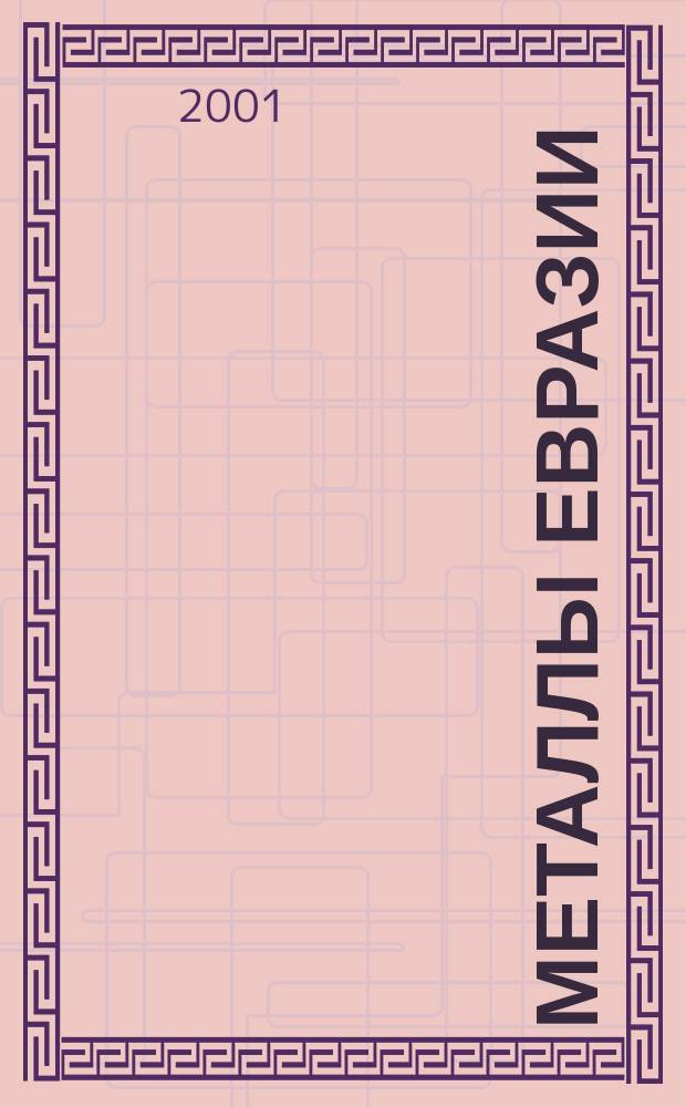 Металлы Евразии : Нац. обозрение: Междунар. журн. науч.-техн. и экон. развития. 2001, №5(34)
