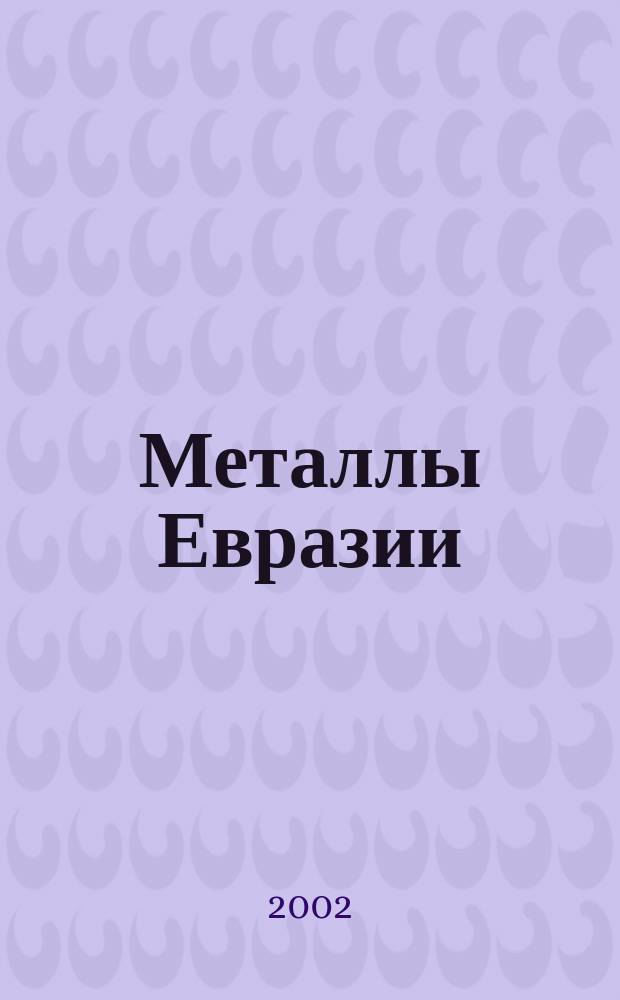 Металлы Евразии : Нац. обозрение: Междунар. журн. науч.-техн. и экон. развития. 2002, №1(36)