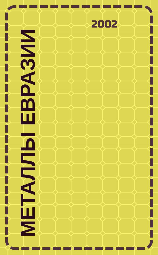 Металлы Евразии : Нац. обозрение: Междунар. журн. науч.-техн. и экон. развития. 2002, №3(38)