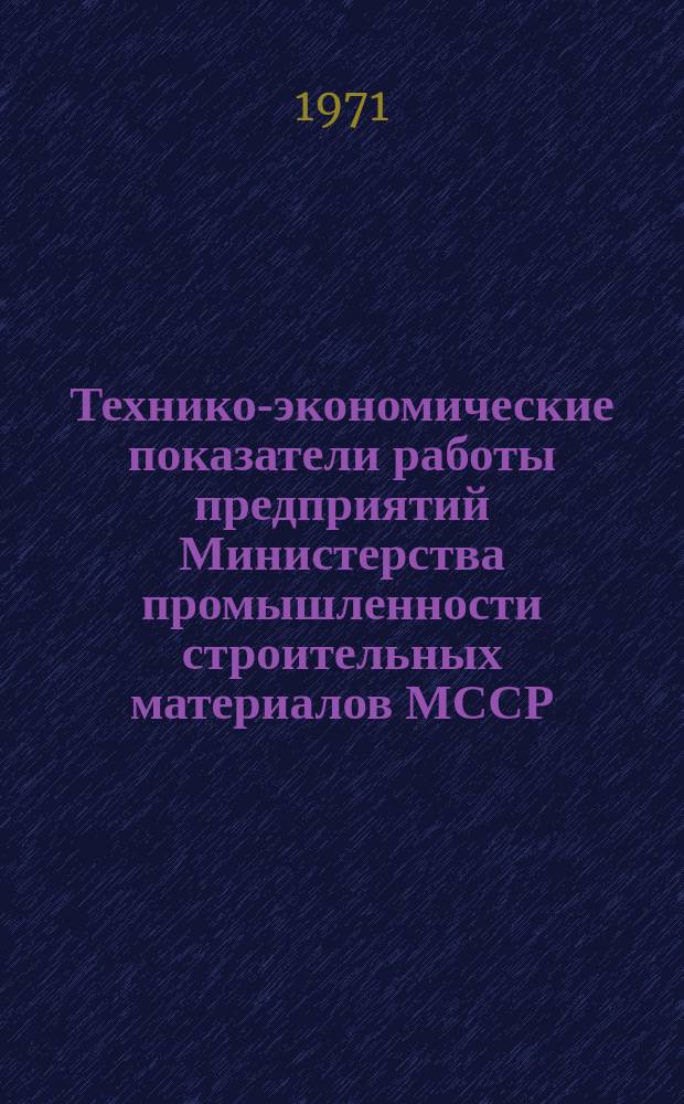 Технико-экономические показатели работы предприятий Министерства промышленности строительных материалов МССР : Обзор. 1965/1970, Т.1