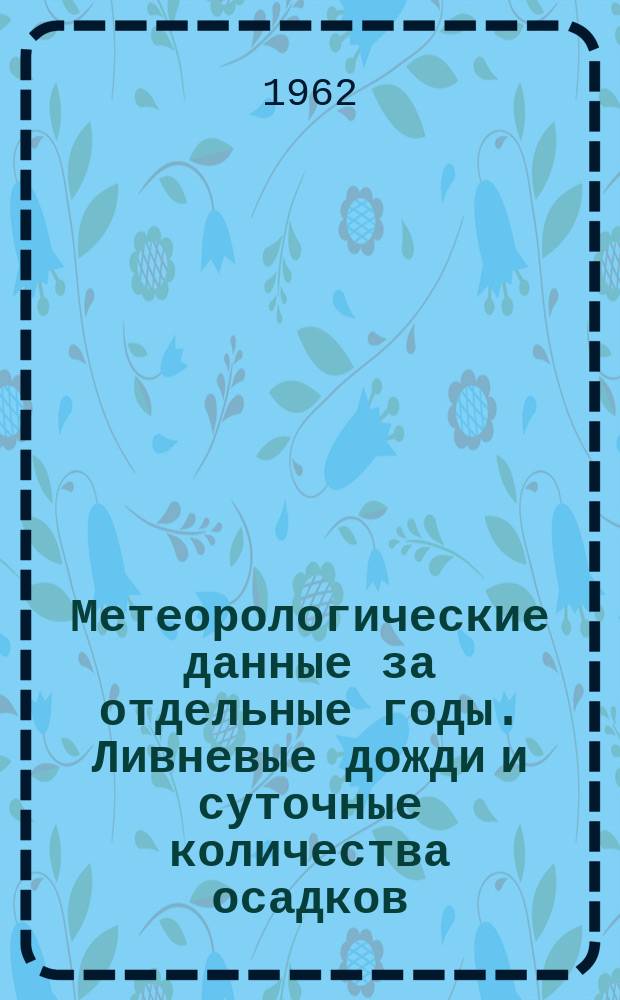 Метеорологические данные за отдельные годы. Ливневые дожди и суточные количества осадков. Вып.26, По Приморскому и Хабаровскому Краям