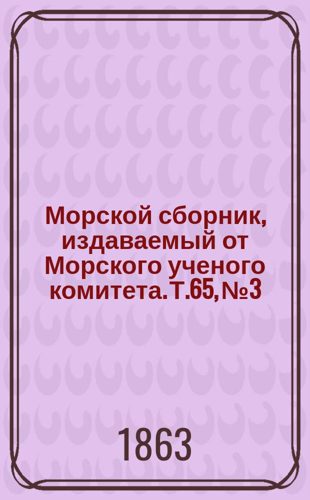 Морской сборник, издаваемый от Морского ученого комитета. Т.65, №3