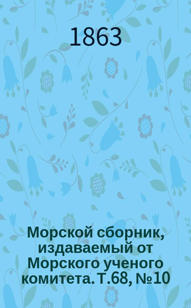 Морской сборник, издаваемый от Морского ученого комитета. Т.68, №10