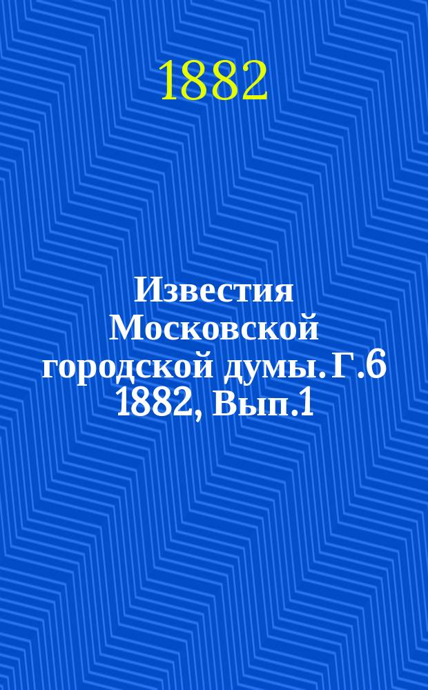 Известия Московской городской думы. Г.6 1882, Вып.1