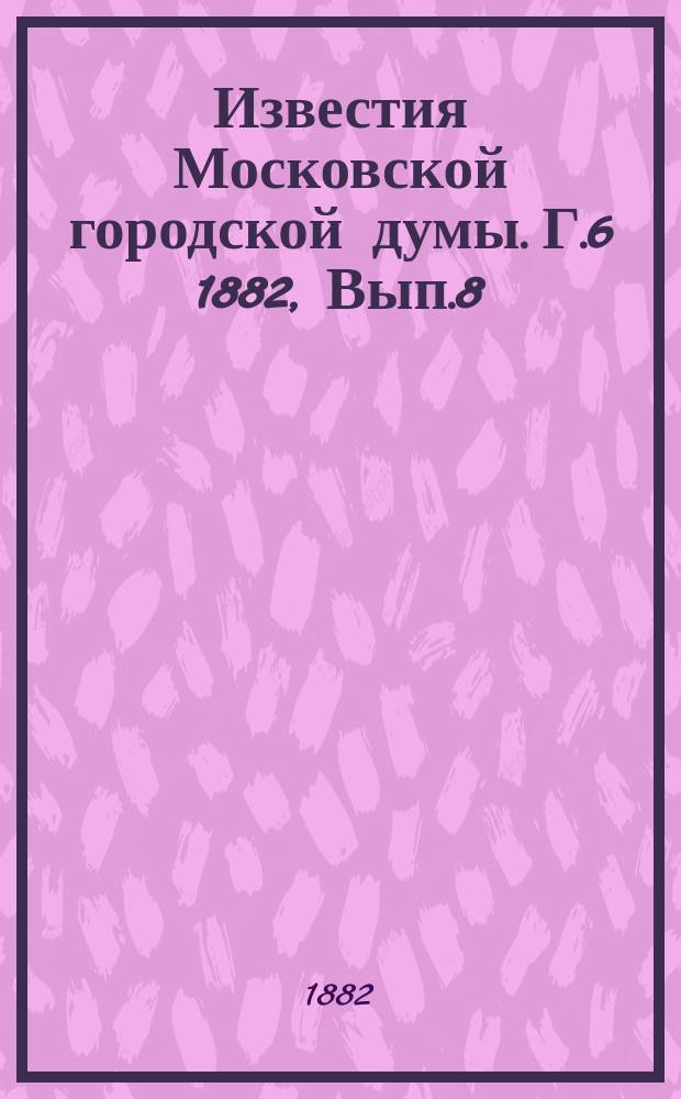 Известия Московской городской думы. Г.6 1882, Вып.8