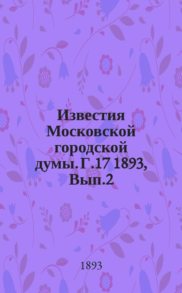 Известия Московской городской думы. Г.17 1893, Вып.2(апр.)