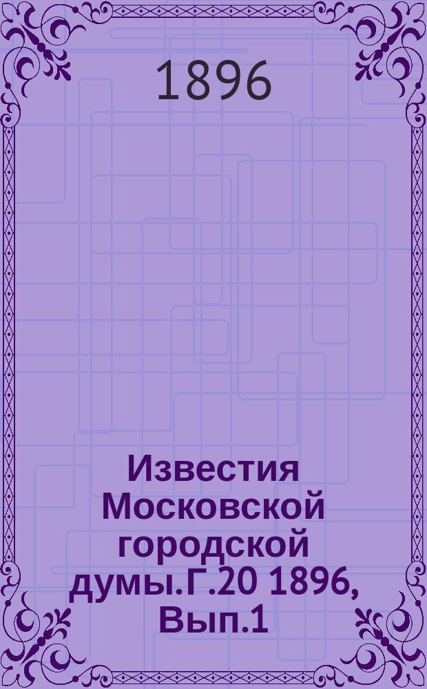 Известия Московской городской думы. Г.20 1896, Вып.1(май)