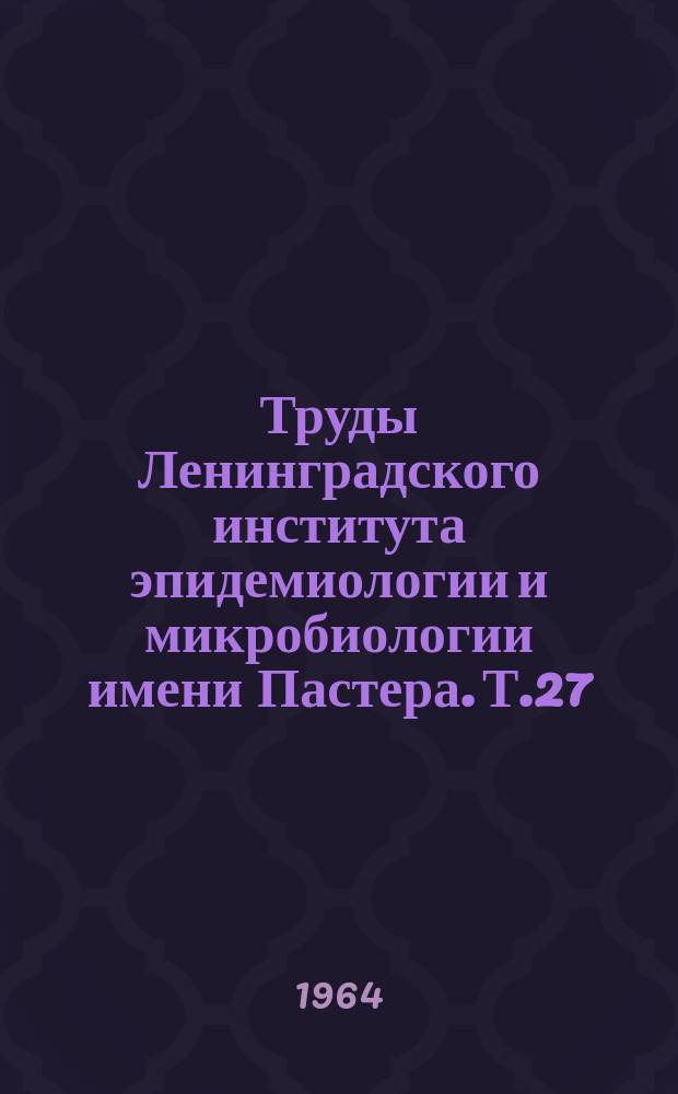 Труды Ленинградского института эпидемиологии и микробиологии имени Пастера. Т.27 : Острые кишечные инфекции. Дизентерия, салмонеллезы, колиэнтерит