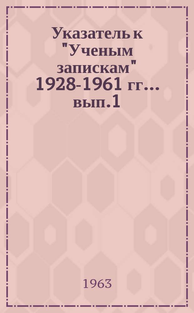 Указатель к "Ученым запискам" 1928-1961 гг.. [вып.1]