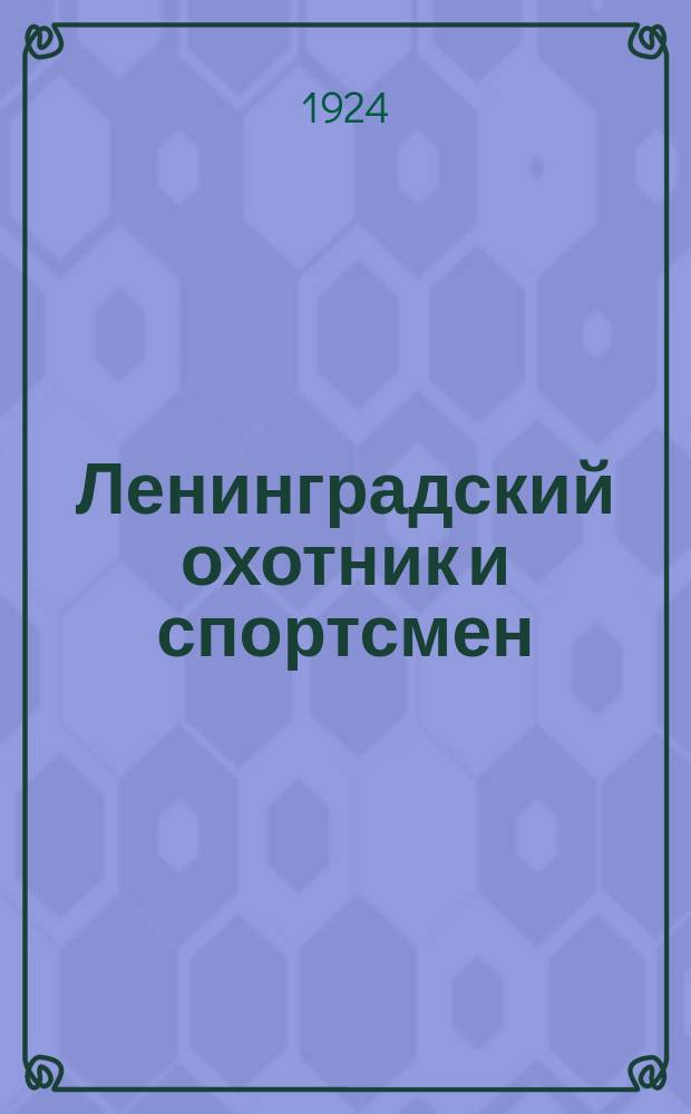 Ленинградский охотник и спортсмен : Ежемес. журн. всех видов охоты, рыболовства и спорта : Объединенный орган Ленингр. губ. отд. Промысл. кооп. союза охотников и ОкрКОР Ком. охоты и рыболовства Ленингр. воен. округа