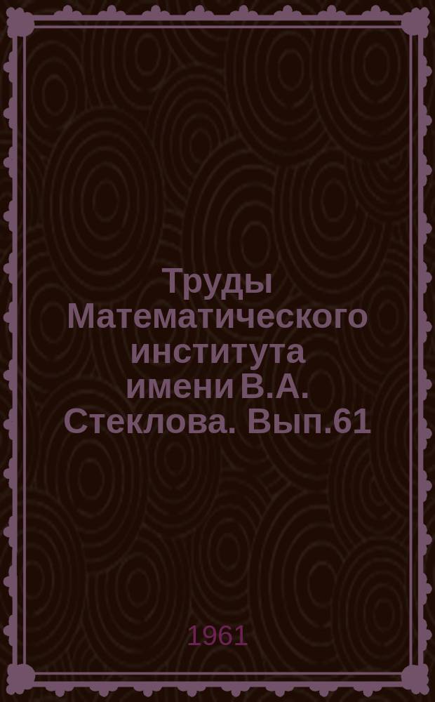 Труды Математического института имени В.А. Стеклова. Вып.61 : Математические задачи односкоростной теории переноса частиц