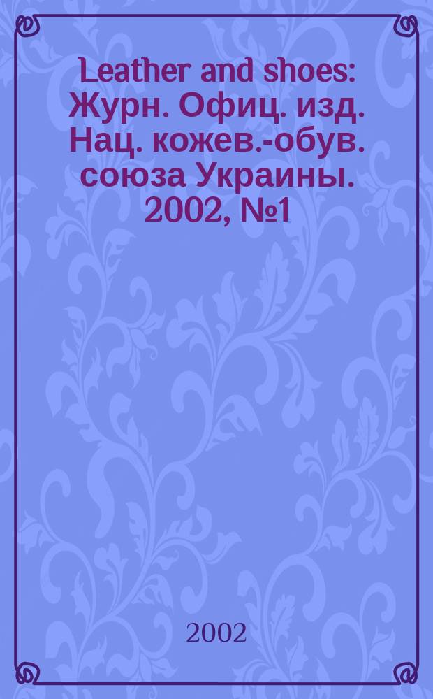 Leather and shoes : Журн. Офиц. изд. Нац. кожев.-обув. союза Украины. 2002, №1(11)