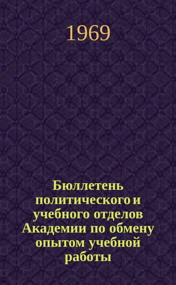 Бюллетень политического и учебного отделов Академии по обмену опытом учебной работы. №6 : (1968/1969)