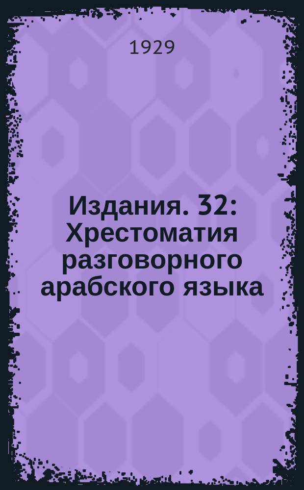 [Издания]. 32 : Хрестоматия разговорного арабского языка (сирийское наречие)