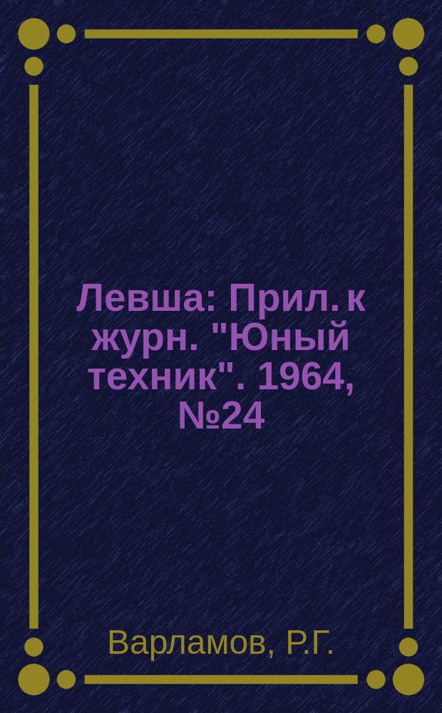 Левша : Прил. к журн. "Юный техник". 1964, №24(186) : Лаборатория начинающего радиолюбителя