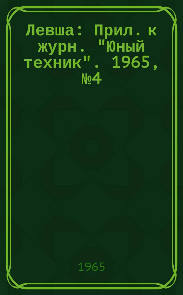 Левша : Прил. к журн. "Юный техник". 1965, №4(190) : Юные физики в пионерском лагере