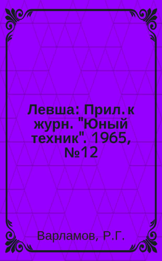 Левша : Прил. к журн. "Юный техник". 1965, №12(198) : Приемник с печатным монтажем ; Для юных радиолюбителей